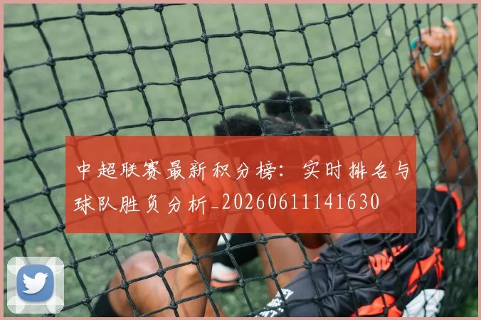 中超联赛最新积分榜:实时排名与球队胜负分析_20260611141630