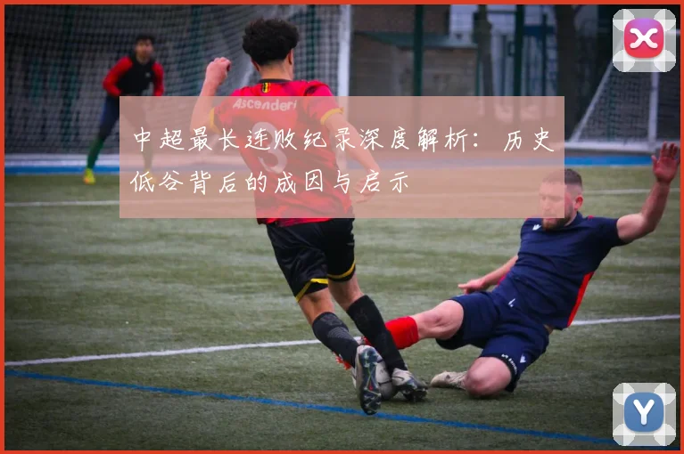 中超最长连败纪录深度解析:历史低谷背后的成因与启示