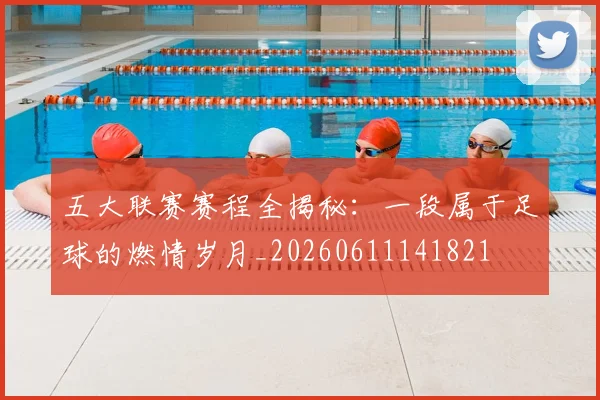 五大联赛赛程全揭秘:一段属于足球的燃情岁月_20260611141821