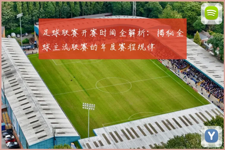 足球联赛开赛时间全解析：揭秘全球主流联赛的年度赛程规律