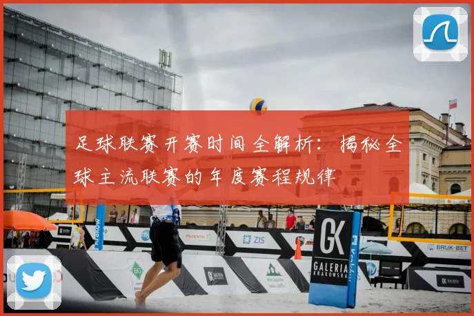 足球联赛开赛时间全解析:揭秘全球主流联赛的年度赛程规律