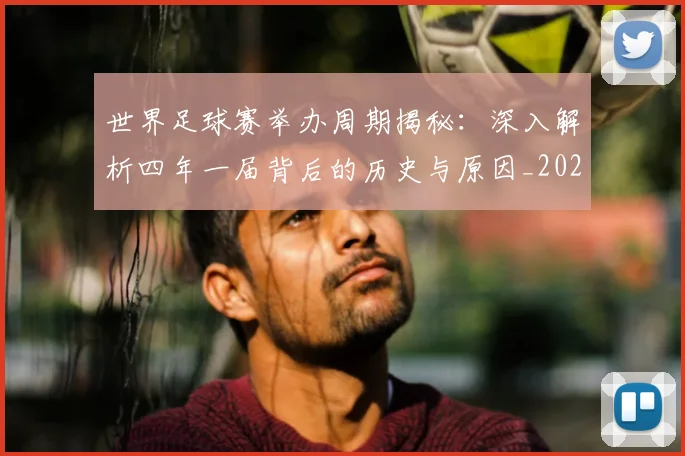 世界足球赛举办周期揭秘:深入解析四年一届背后的历史与原因_20260610190151