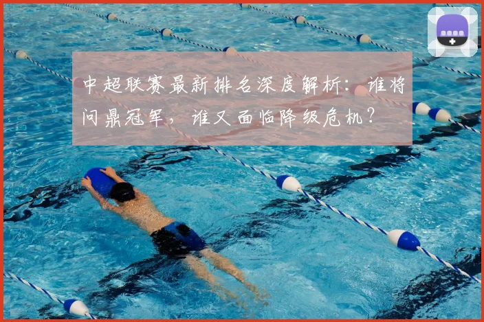 中超联赛最新排名深度解析:谁将问鼎冠军,谁又面临降级危机?