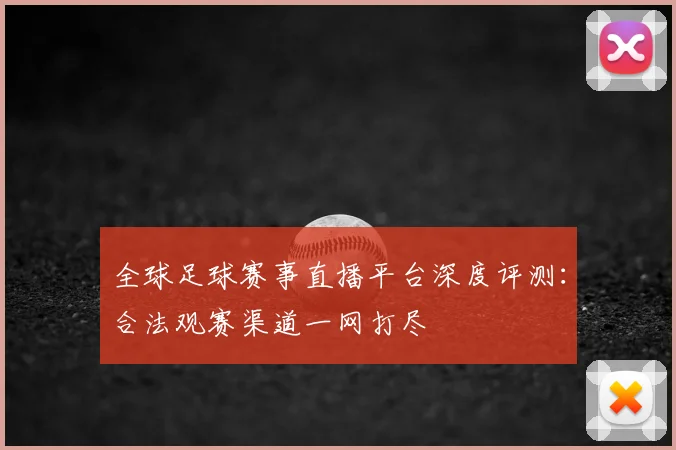 全球足球赛事直播平台深度评测:合法观赛渠道一网打尽