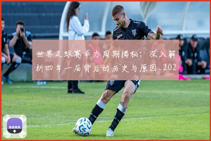 世界足球赛举办周期揭秘:深入解析四年一届背后的历史与原因_20260610190151