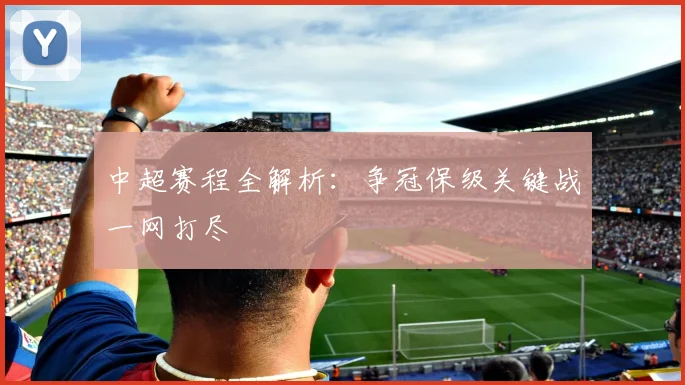 中超赛程全解析：争冠保级关键战一网打尽