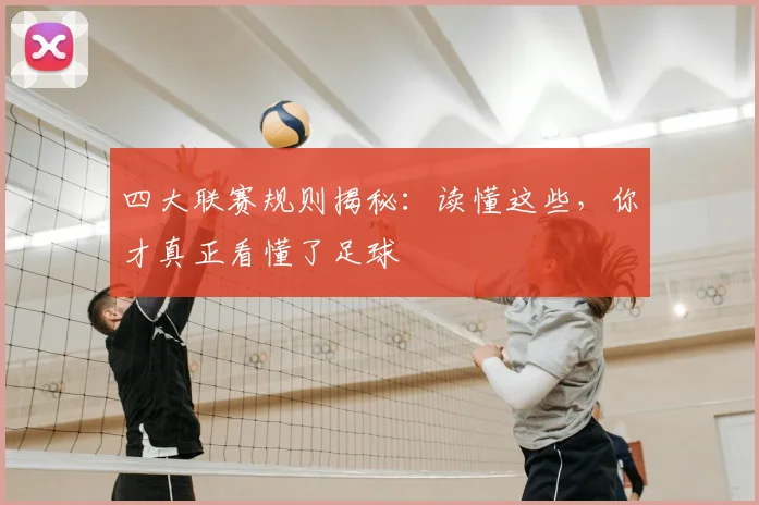 四大联赛规则揭秘:读懂这些,你才真正看懂了足球