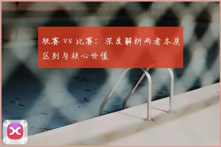 联赛 vs 比赛：深度解析两者本质区别与核心价值