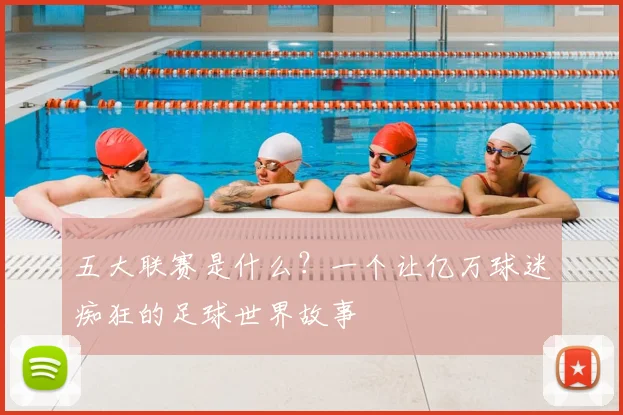 五大联赛是什么？一个让亿万球迷痴狂的足球世界故事
