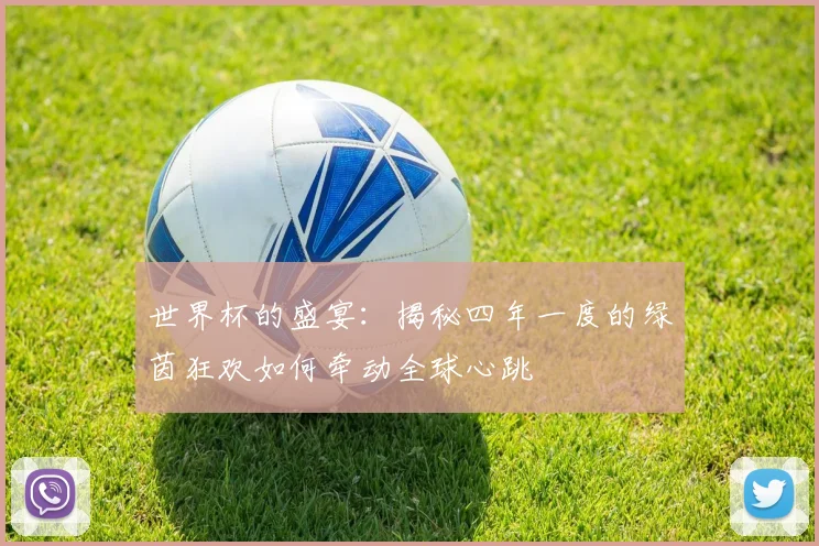 世界杯的盛宴:揭秘四年一度的绿茵狂欢如何牵动全球心跳