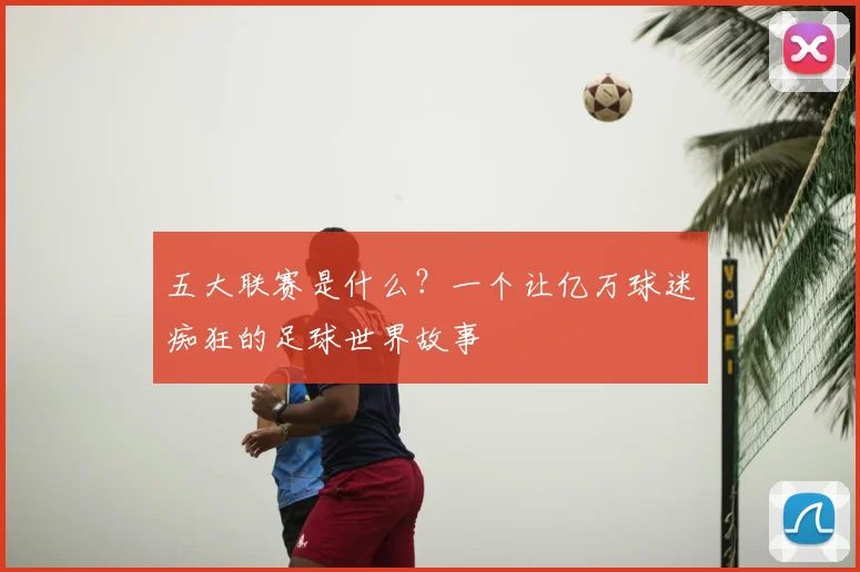 五大联赛是什么?一个让亿万球迷痴狂的足球世界故事